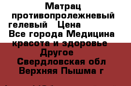 Матрац противопролежневый гелевый › Цена ­ 18 000 - Все города Медицина, красота и здоровье » Другое   . Свердловская обл.,Верхняя Пышма г.